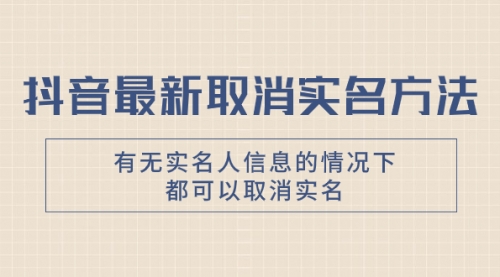 【副业项目8214期】抖音最新取消实名方法，有无实名人信息的情况下都可以取消实名-齐力副业