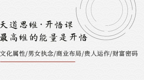 【副业项目8225期】天道思维·开悟课-最高维的能量是开悟,文化属性/男女执念/商业布局-齐力副业