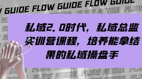 【副业项目8239期】私域·2.0时代，私域·总监实战营课程，培养能拿结果的私域操盘手-齐力副业