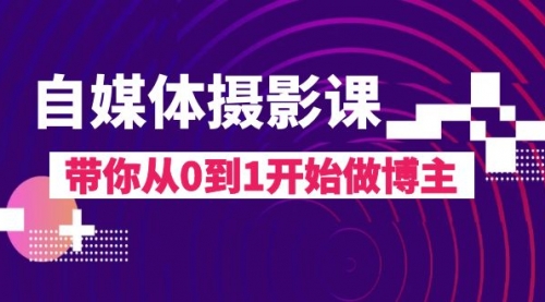 【副业项目8242期】自媒体摄影课,带你从0到1开始做博主-齐力副业