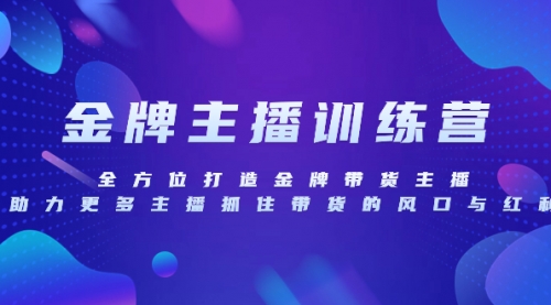 【副业项目8258期】金牌主播特训营，全方位打造金牌带货主播，助力更多主播抓住带货的风口-齐力副业