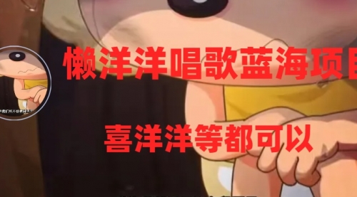 【副业项目8263期】懒洋洋唱歌蓝海项目，单条作品上10+点赞，变现稳定/快（教程+工具）-齐力副业