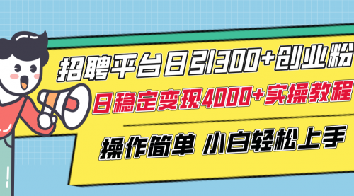 【副业项目8308期】招聘平台日引300+创业粉，日稳定变现4000+实操教程小白轻松上手！-齐力副业