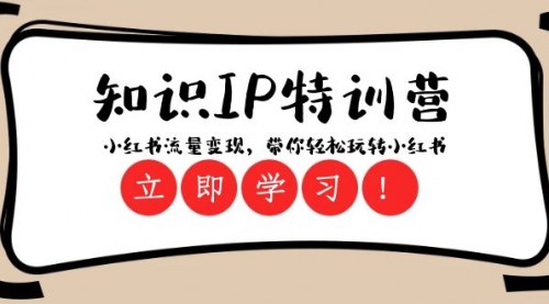 【副业项目8364期】知识IP特训营 ：小红书-流量变现，带你轻松玩转小红书（23节视频课）-齐力副业