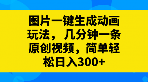 【副业项目8366期】图片一键生成动画玩法，几分钟一条原创视频-齐力副业