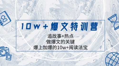 【副业项目8377期】10w+爆文特训营,追故事+热点,做爆文的关键 爆上加爆的10w+阅读法宝-齐力副业