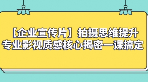 【副业项目8400期】如何拍出高大上的企业宣传片,一课搞定-齐力副业