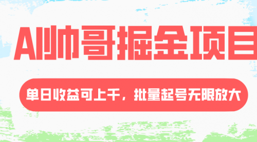 【副业项目8404期】AI帅哥掘金项目，单日收益上千，批量起号无限放大-齐力副业