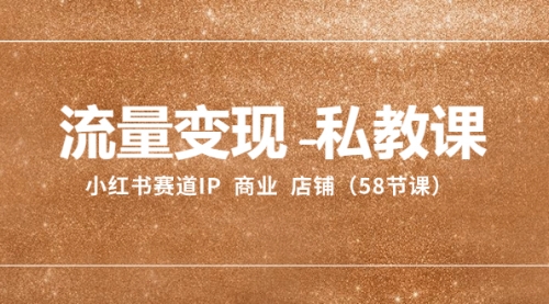 【副业项目8410期】流量变现-私教课：小红书赛道IP 商业 店铺（58节课）-齐力副业