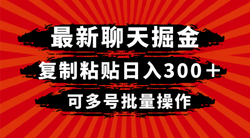 【副业项目8420期】最新聊天掘金，复制粘贴日入300＋，可多号批量操作-齐力副业