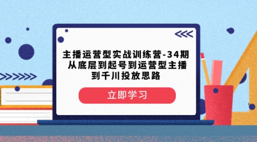 【副业项目8448期】主播运营型实战训练营-第34期 从底层到起号到运营型主播到千川投放思路-齐力副业