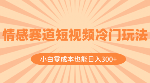 【副业项目8513期】情感赛道短视频冷门玩法，小白零成本也能日入300+-齐力副业