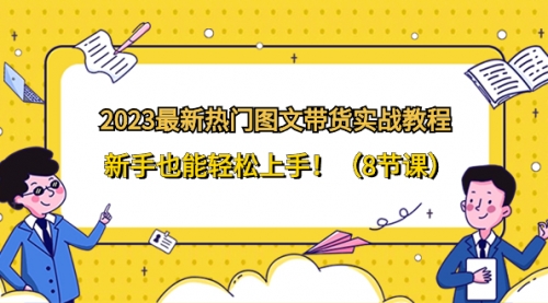 【副业项目8514期】2023最新热门-图文带货实战教程，新手也能轻松上手-齐力副业
