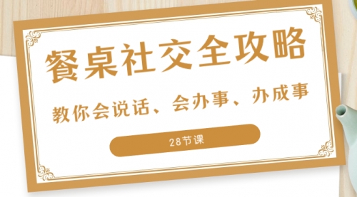 【副业项目8516期】餐桌社交 全攻略:教你会说话、会办事、办成事-齐力副业