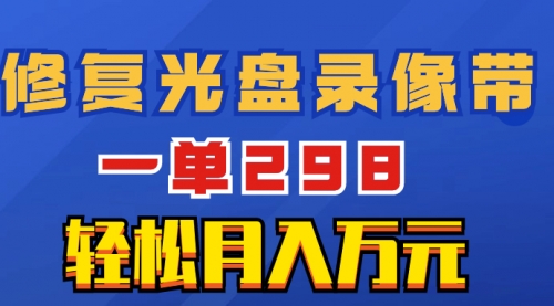 【副业项目8520期】超冷门项目:修复光盘录像带,一单298,轻松月入万元-齐力副业