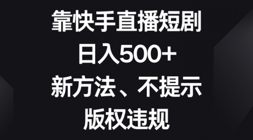 【副业项目8528期】靠快手直播短剧，日入500+，新方法、不提示版权违规-齐力副业