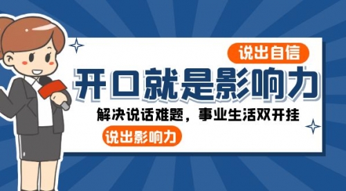 【副业项目8536期】开口-就是影响力：说出-自信，说出-影响力！解决说话难题，事业生活双开挂-齐力副业