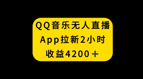 【副业项目8552期】QQ音乐无人直播APP拉新，2小时收入4200-齐力副业