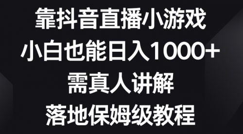 【副业项目8564期】靠抖音直播小游戏，小白也能日入1000+-齐力副业