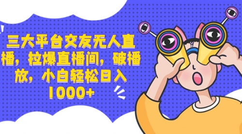 【副业项目8622期】三大平台交友无人直播，拉爆直播间，破播放-齐力副业