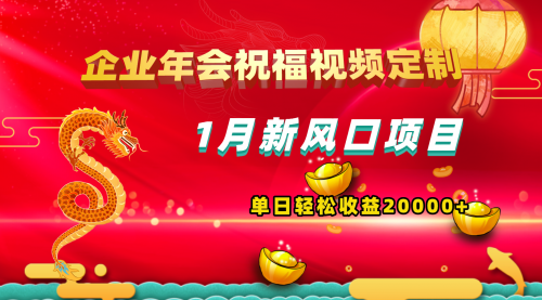 【副业项目8625期】1月新风口项目，有嘴就能做，企业年会祝福视频定制，单日轻松收益20000+-齐力副业