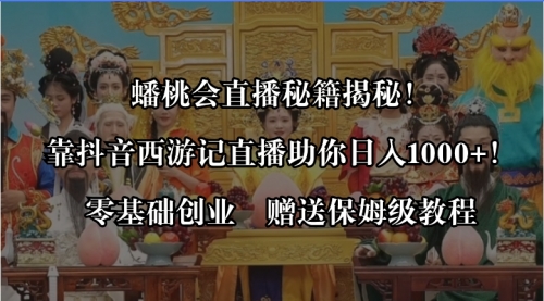 【副业8651期】蟠桃会直播秘籍揭秘!靠抖音西游记直播日入1000+零基础创业,赠保姆级教程-齐力副业