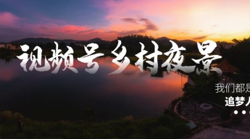 【副业8688期】视频号乡村夜景治愈视频课程，一条龙实操玩法（教程+素材+软件）-齐力副业