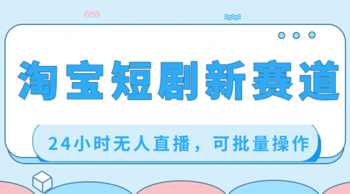【副业项目8711期】淘宝短剧新赛道，24小时无人直播，可批量操作-齐力副业