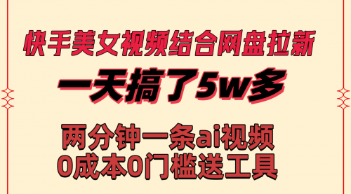 【副业8719期】快手美女视频结合网盘拉新,一天搞了50000 两分钟一条Ai原创视频-齐力副业