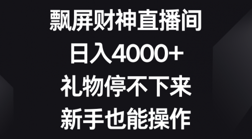 【副业8731期】飘屏财神直播间，日入4000+，礼物停不下来，新手也能操作-齐力副业