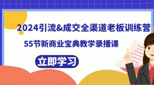 【副业8746期】2024引流&成交全渠道老板训练营，55节新商业宝典教学录播课-齐力副业