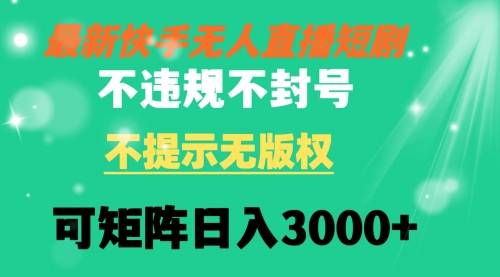 【副业8775期】快手无人直播短剧 不违规 不提示 无版权 可矩阵操作轻松日入3000+-齐力副业