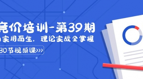 【副业8828期】某收费竞价培训-第39期：为实用而生，理论实战全掌握（30节课）-齐力副业