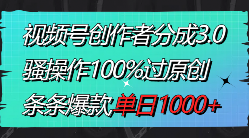 【副业8833期】视频号创作者分成3.0玩法，骚操作100%过原创，条条爆款，单日1000+-齐力副业