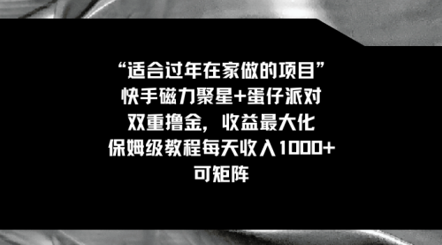 【副业8855期】适合过年在家做的项目，快手磁力+蛋仔派对，双重撸金，收益最大化-齐力副业