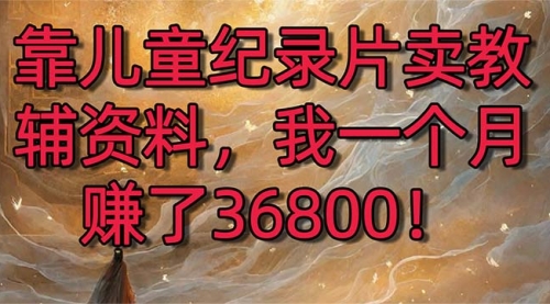 【副业8869期】靠儿童纪录片卖教辅资料，一个月赚了36800！暴力变现2.0版本，喂饭级教学-齐力副业