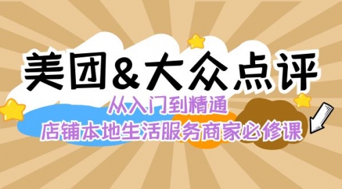 【副业8873期】美团+大众点评 从入门到精通:店铺本地生活 流量提升 店铺运营 推广秘术-齐力副业
