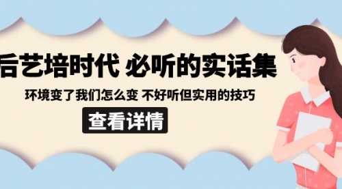 【副业8880期】后艺培 时代之必听的实话集：环境变了我们怎么变 不好听但实用的技巧-齐力副业
