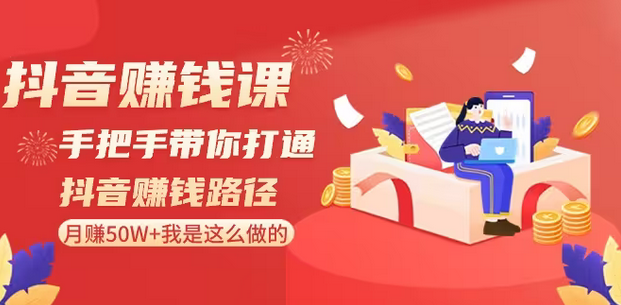 【副业8899期】抖音赚钱课-手把手带你打通抖音赚钱路径：月赚50W+我是这么做的！-齐力副业