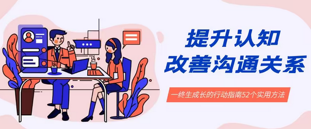 【副业8901期】提升认知 改善沟通关系，一终生成长的行动指南 52个实用方法+21节课-齐力副业