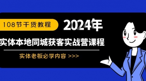 【副业8942期】实体本地同城获客实战营课程：实体老板必学内容，108节干货教程-齐力副业