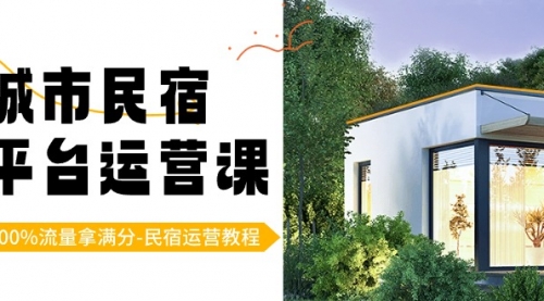 【副业8947期】城市民宿-平台运营课，100%流量拿满分-民宿运营教程（18节课）-齐力副业