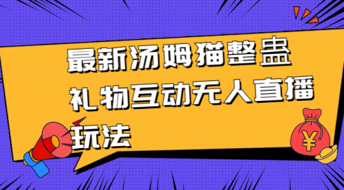 【副业8956期】最新汤姆猫整蛊礼物互动无人直播玩法-齐力副业