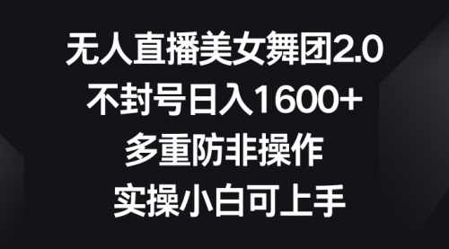 【副业8958期】无人直播美女舞团2.0,不封号日入1600+,多重防非操作, 实操小白可上手-齐力副业