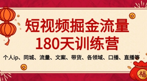 【副业8979期】短视频-掘金流量180天训练营，个人ip、同城、流量、文案、带货、各领域-齐力副业