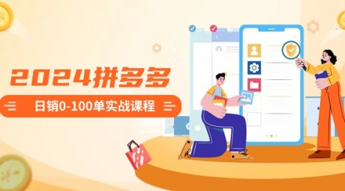 【副业8980期】2024拼多多日销0-100单实战课程：新手注册开店到日销100单整套流程-齐力副业