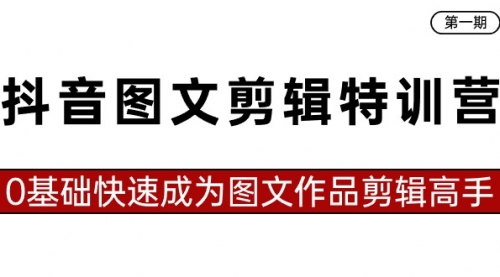 【副业8983期】抖音图文剪辑特训营第一期，0基础快速成为图文作品剪辑高手（23节课）-齐力副业