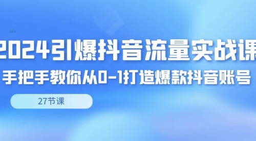 【副业8993期】2024引爆·抖音流量实战课，手把手教你从0-1打造爆款抖音账号（27节）-齐力副业
