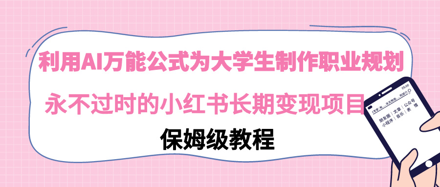 【副业9014期】利用AI万能公式为大学生制作职业规划，永不过时的小红书长期变现项目-齐力副业