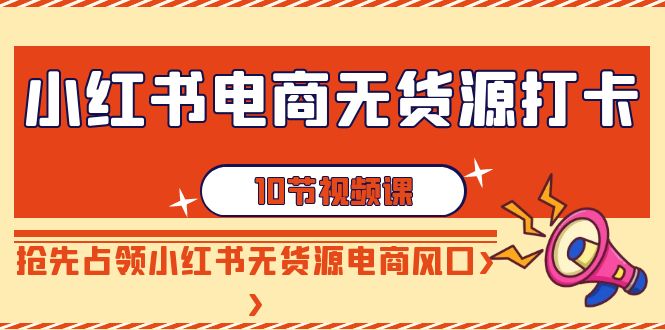 【副业9042期】小红书电商-无货源打卡,抢先占领小红书无货源电商风口(10节课)-齐力副业